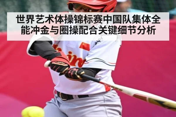 世界艺术体操锦标赛中国队集体全能冲金与圈操配合关键细节分析