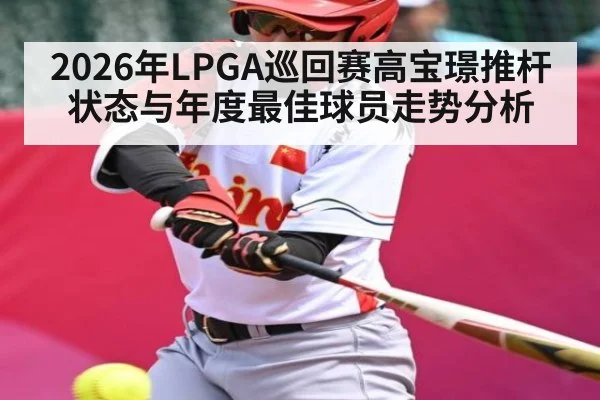 2026年LPGA巡回赛高宝璟推杆状态与年度最佳球员走势分析