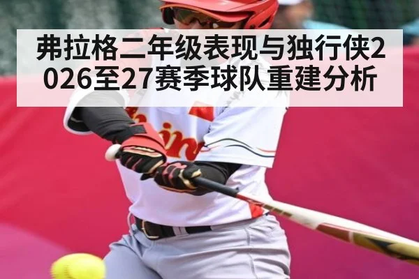 弗拉格二年级表现与独行侠2026至27赛季球队重建分析