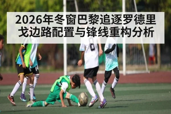 2026年冬窗巴黎追逐罗德里戈边路配置与锋线重构分析