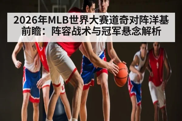 2026年MLB世界大赛道奇对阵洋基前瞻：阵容战术与冠军悬念解析
